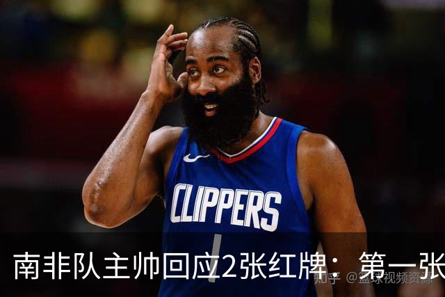 南非队主帅回应2张红牌：第一张无异议 第二张量刑过重