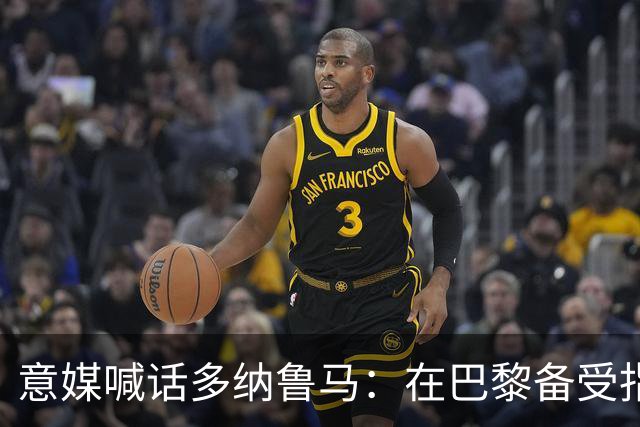 意媒喊话多纳鲁马：在巴黎备受指责 受不了回家吧